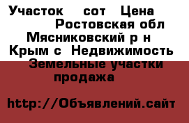 Участок 10 сот › Цена ­ 1 500 000 - Ростовская обл., Мясниковский р-н, Крым с. Недвижимость » Земельные участки продажа   